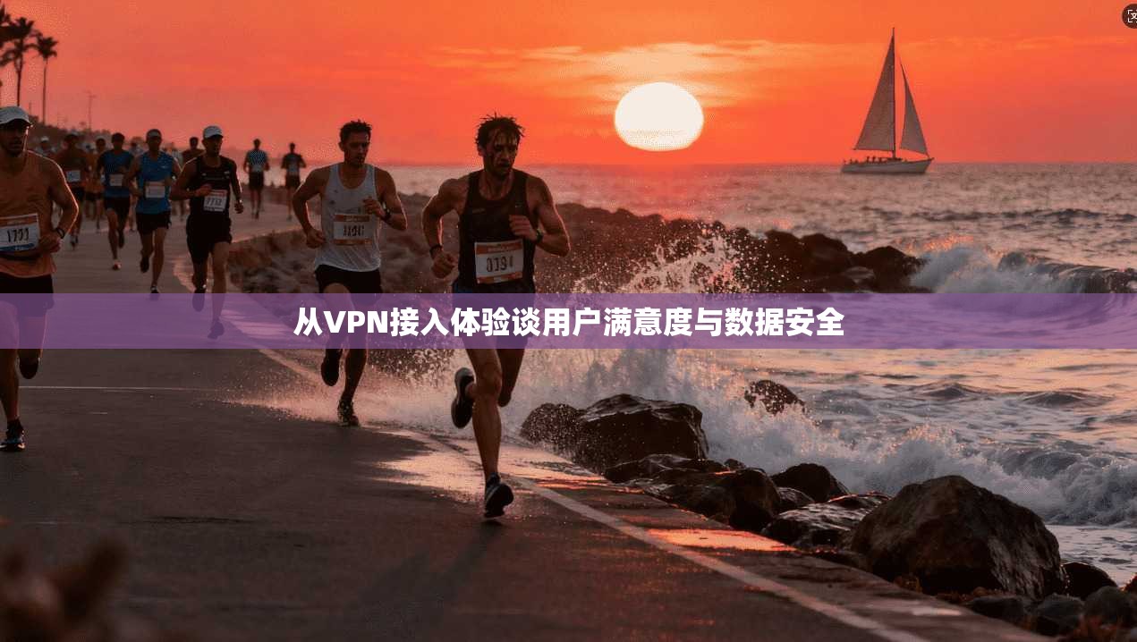 从VPN接入体验谈用户满意度与数据安全