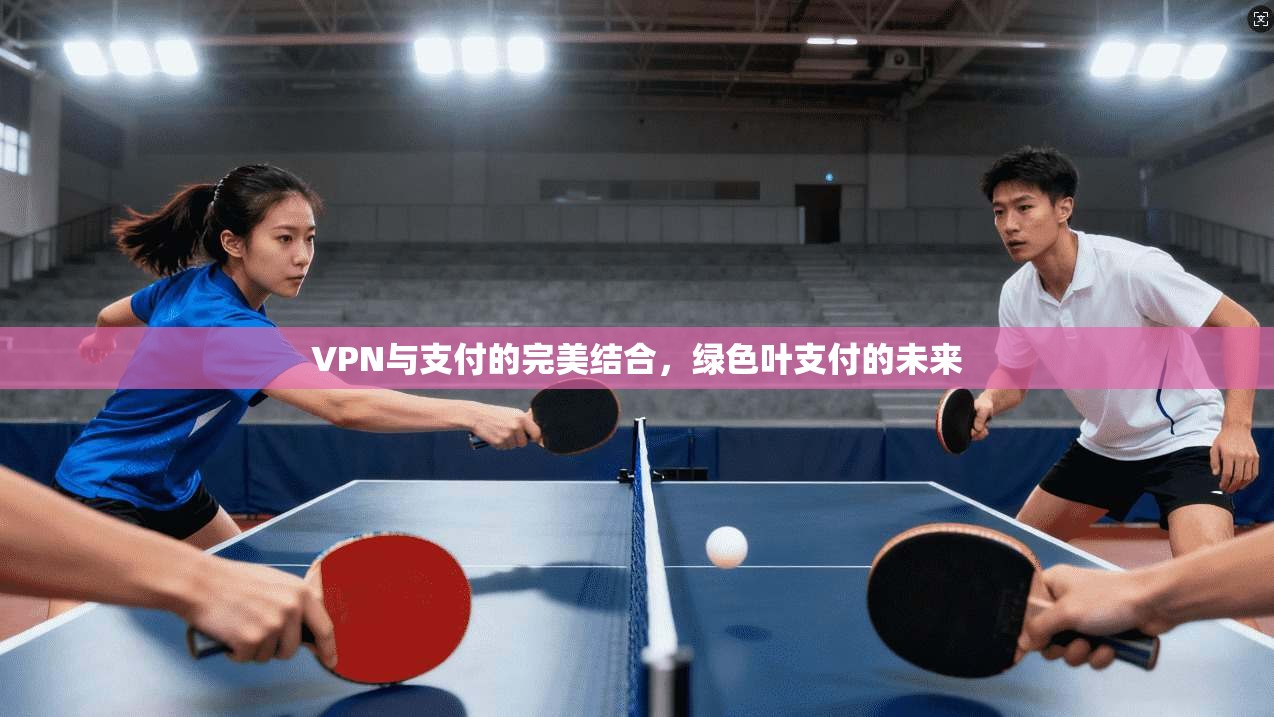 VPN与支付的完美结合，绿色叶支付的未来