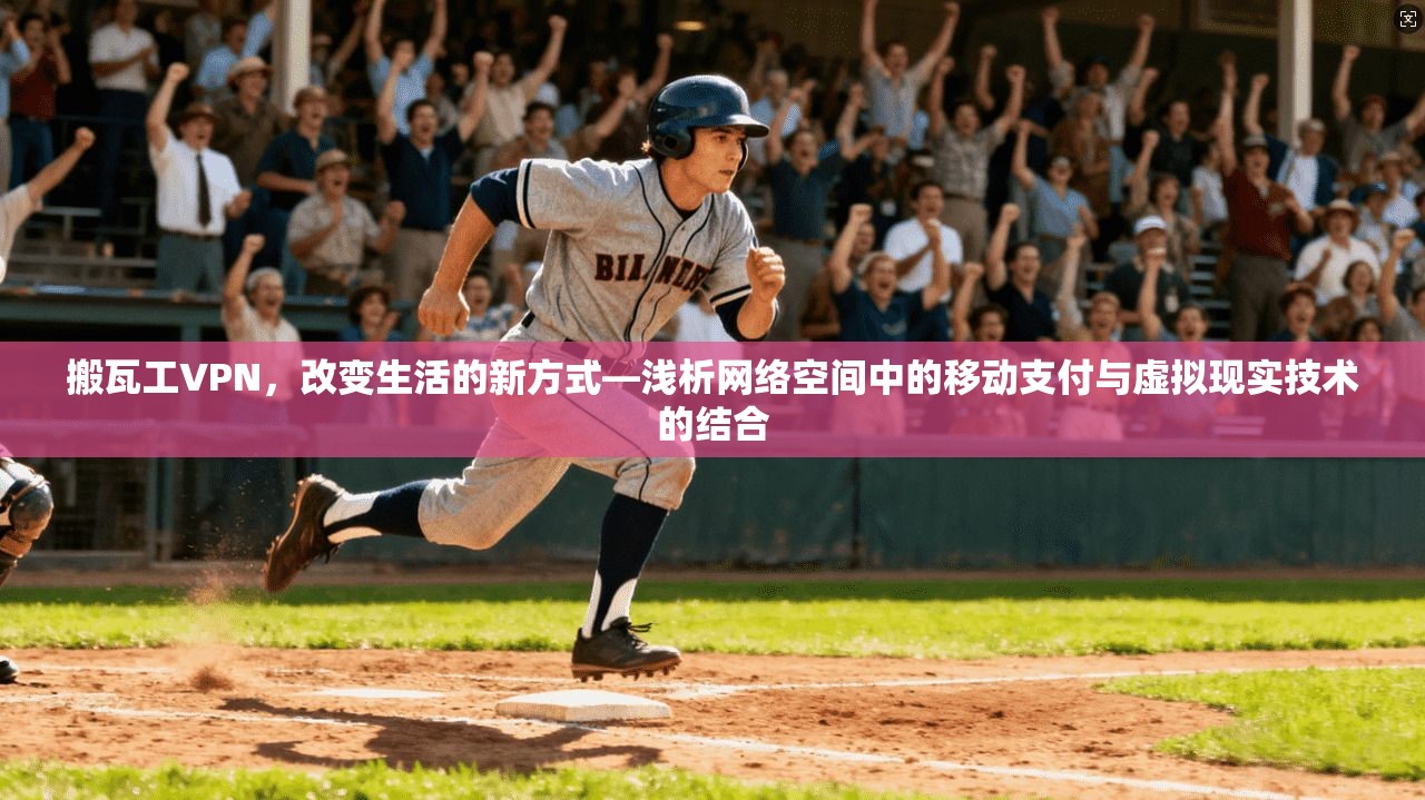 搬瓦工VPN，改变生活的新方式—浅析网络空间中的移动支付与虚拟现实技术的结合
