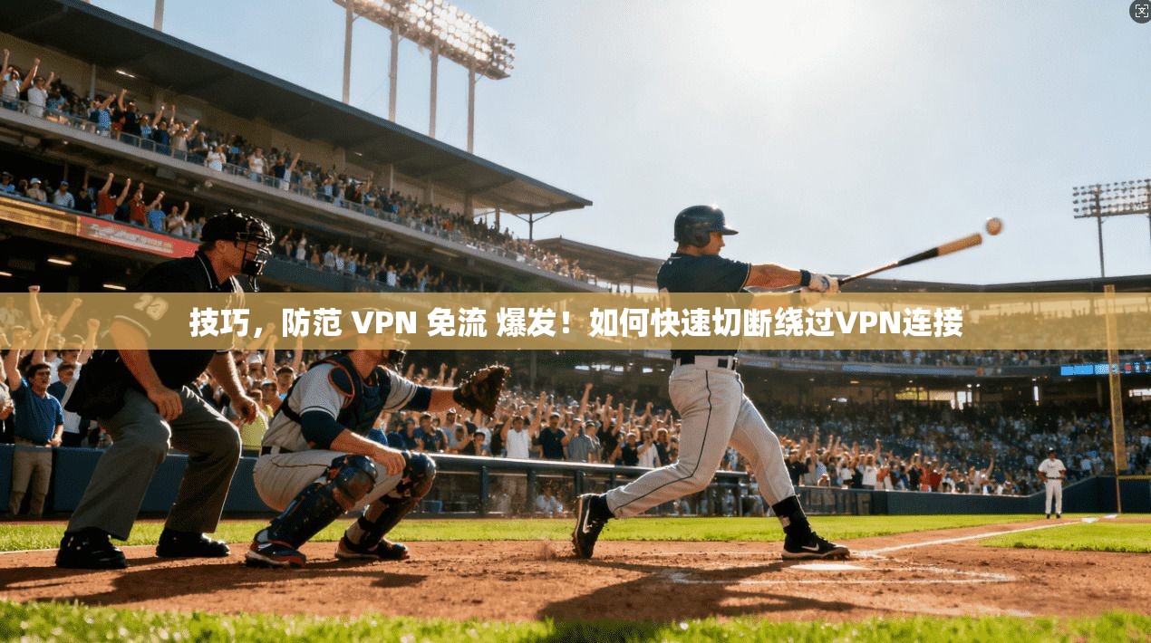 技巧，防范 VPN 免流 爆发！如何快速切断绕过VPN连接