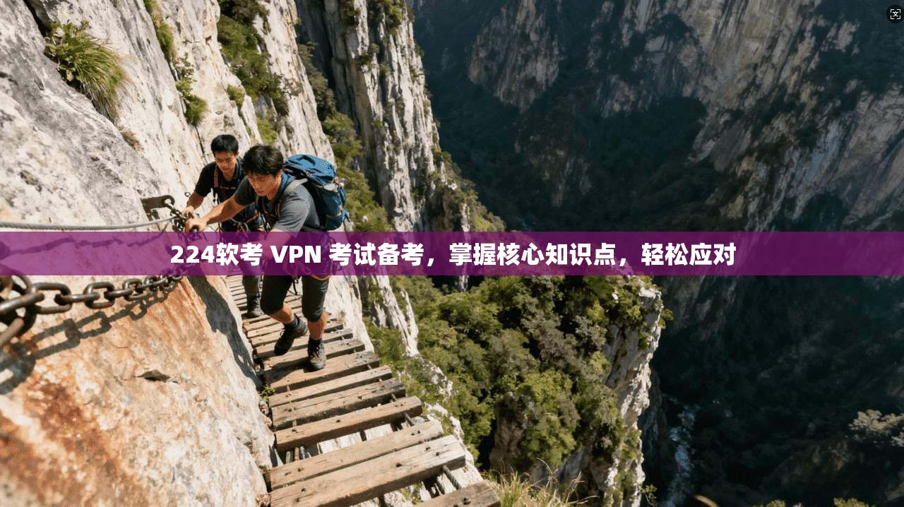 224软考 VPN 考试备考，掌握核心知识点，轻松应对