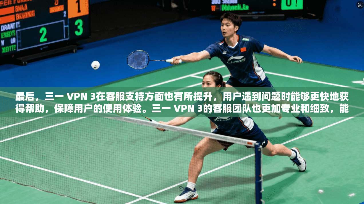 最后,三一 VPN 3在客服支持方面也有所提升,用户遇到问题时能够更快地获得帮助,保障用户的使用体验。三一 VPN 3的客服团队也更加专业和细致,能够快速提供有效的解决方案,帮助用户解决任何问题 最后,三一 VPN 3在客服支持方面也有所提升,用户遇到问题时能够更快地获得帮助,保障用户的使用体验。三一 VPN 3的客服团队也更加专业和细致,能够快速提供有效的解决方案,帮助用户解决任何问题