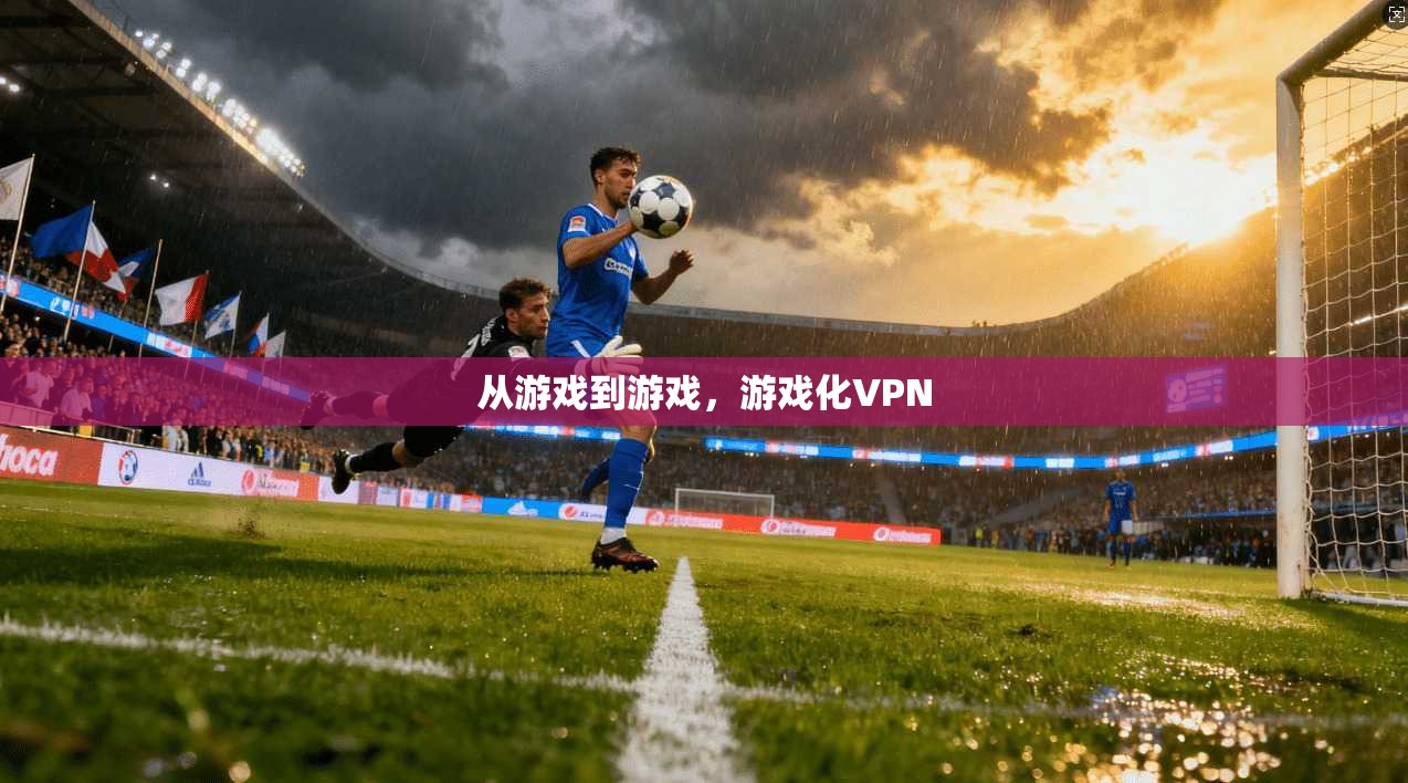 从游戏到游戏,游戏化VPN