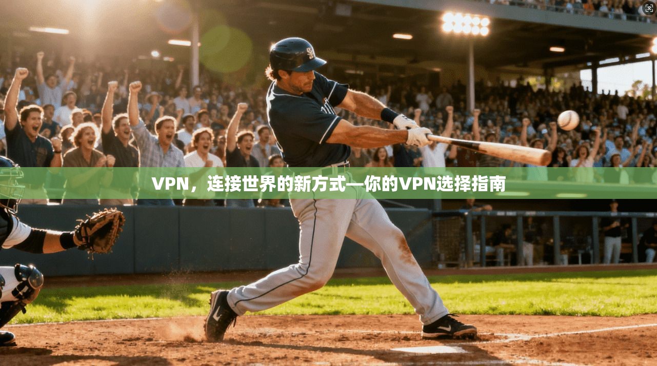 VPN，连接世界的新方式—你的VPN选择指南