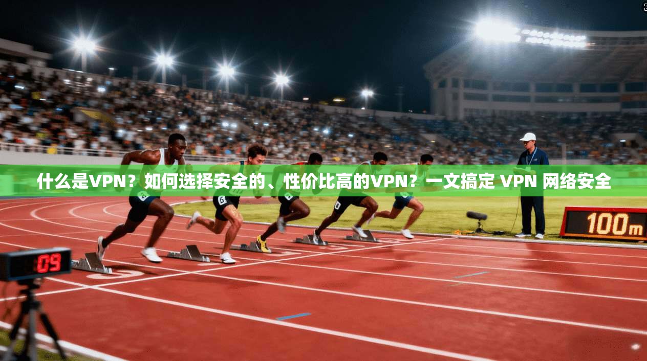 什么是VPN?如何选择安全的、性价比高的VPN?一文搞定 VPN 网络安全