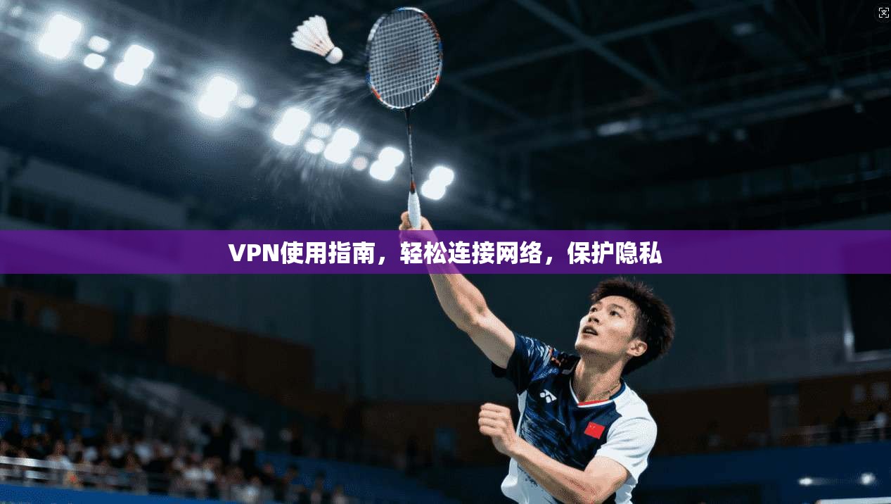 VPN使用指南,轻松连接网络,保护隐私 VPN使用指南,轻松连接网络,保护隐私