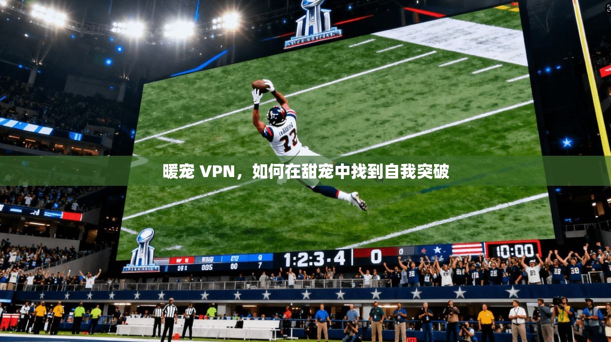 暖宠 VPN，如何在甜宠中找到自我突破