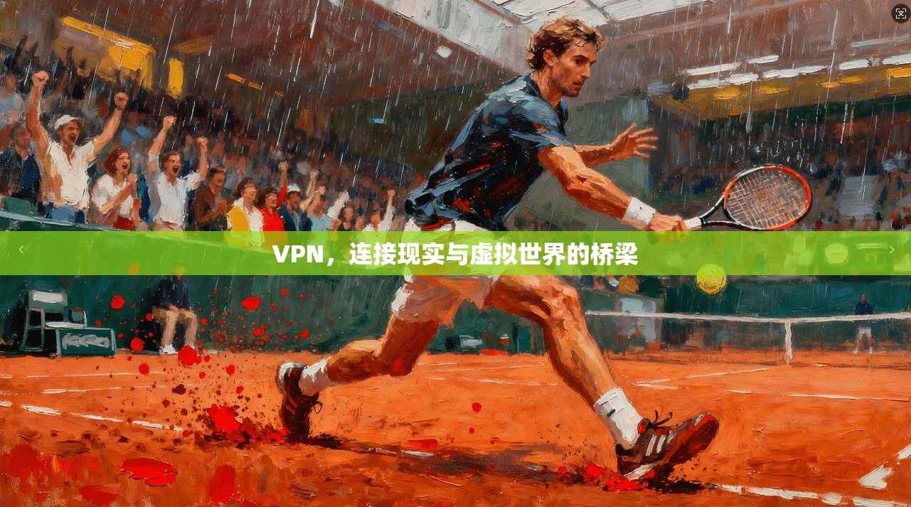 VPN，连接现实与虚拟世界的桥梁