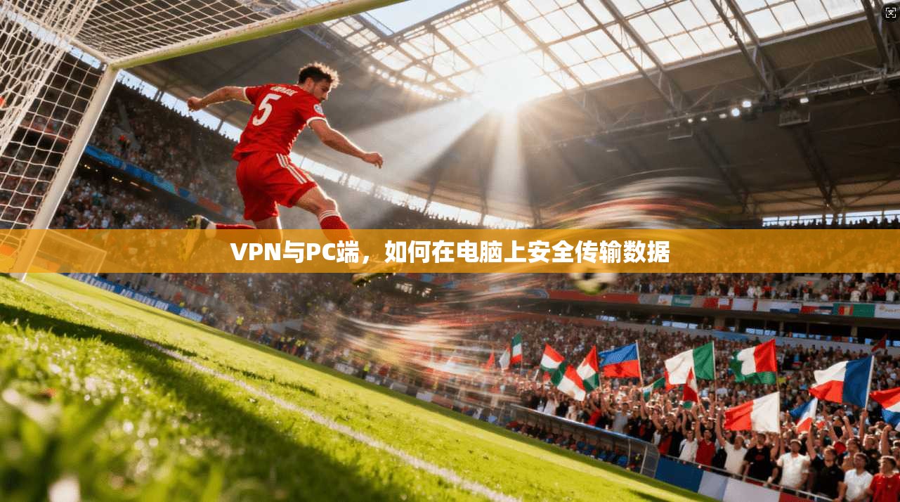 VPN与PC端,如何在电脑上安全传输数据