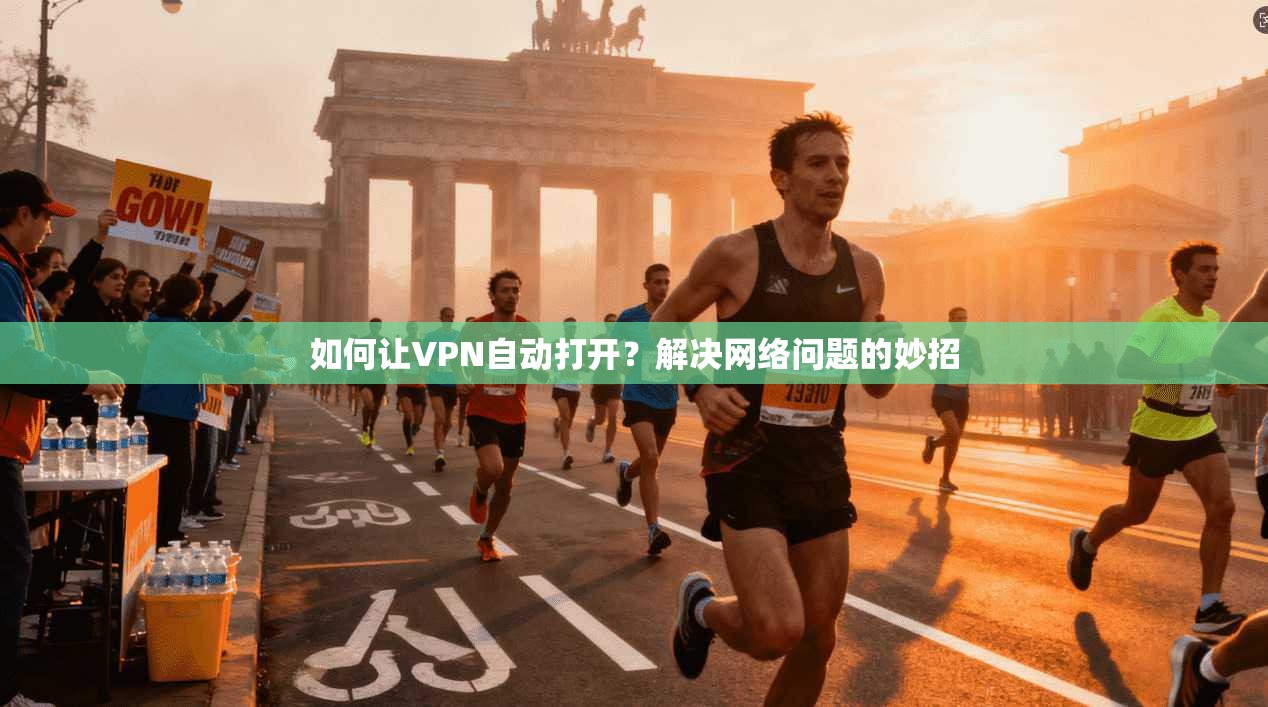 如何让VPN自动打开?解决网络问题的妙招