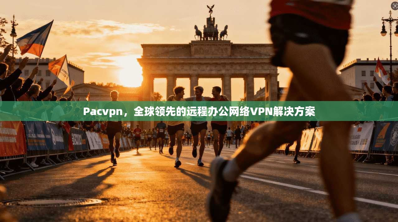 Pacvpn，全球领先的远程办公网络VPN解决方案