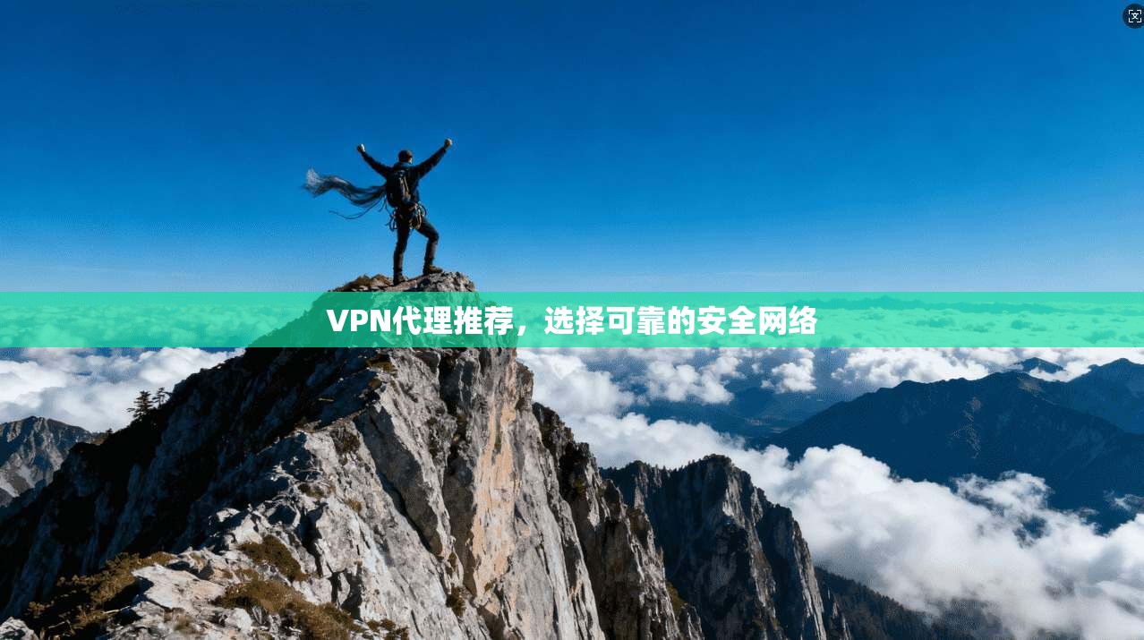 VPN代理推荐，选择可靠的安全网络