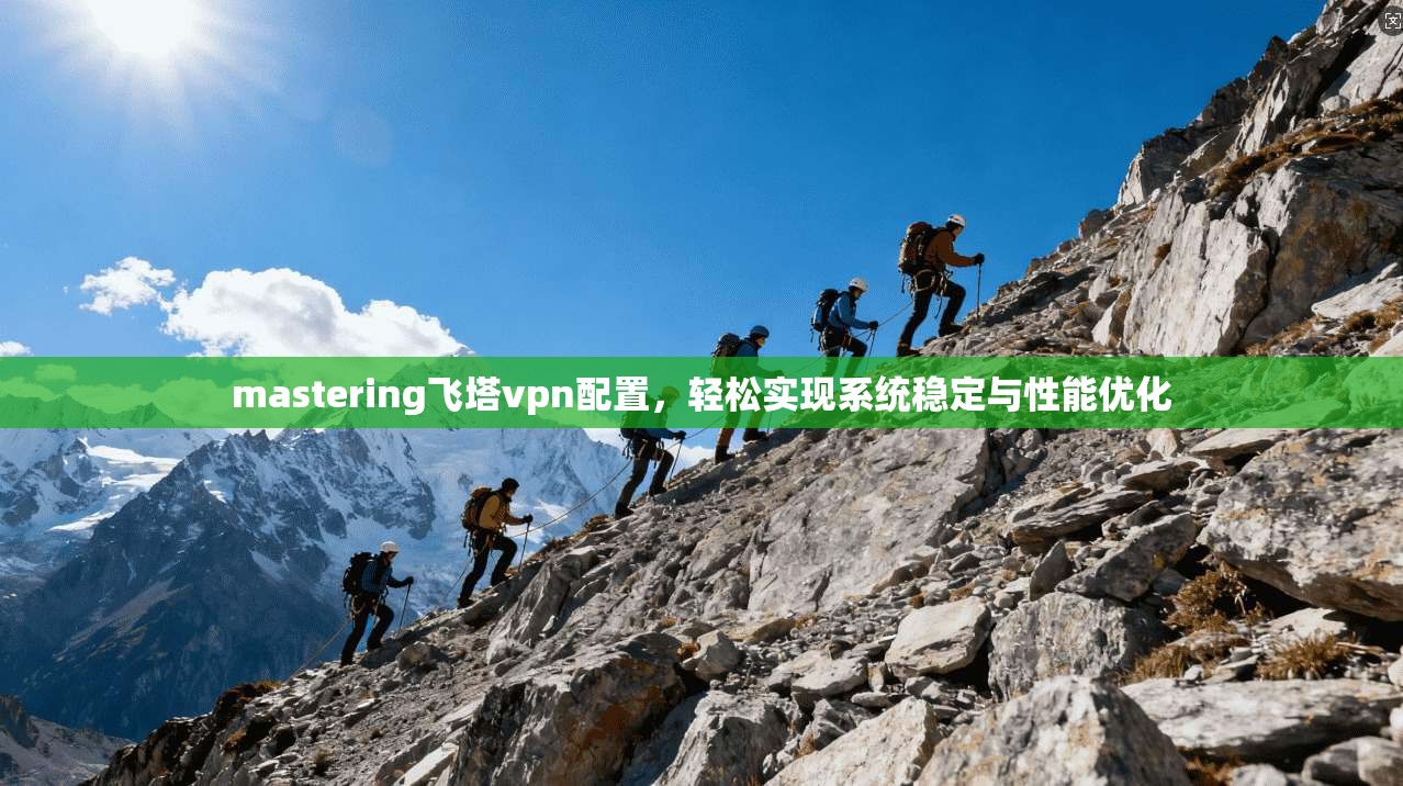 mastering飞塔vpn配置，轻松实现系统稳定与性能优化
