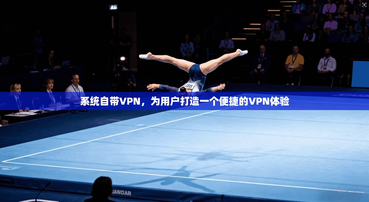 系统自带VPN,为用户打造一个便捷的VPN体验