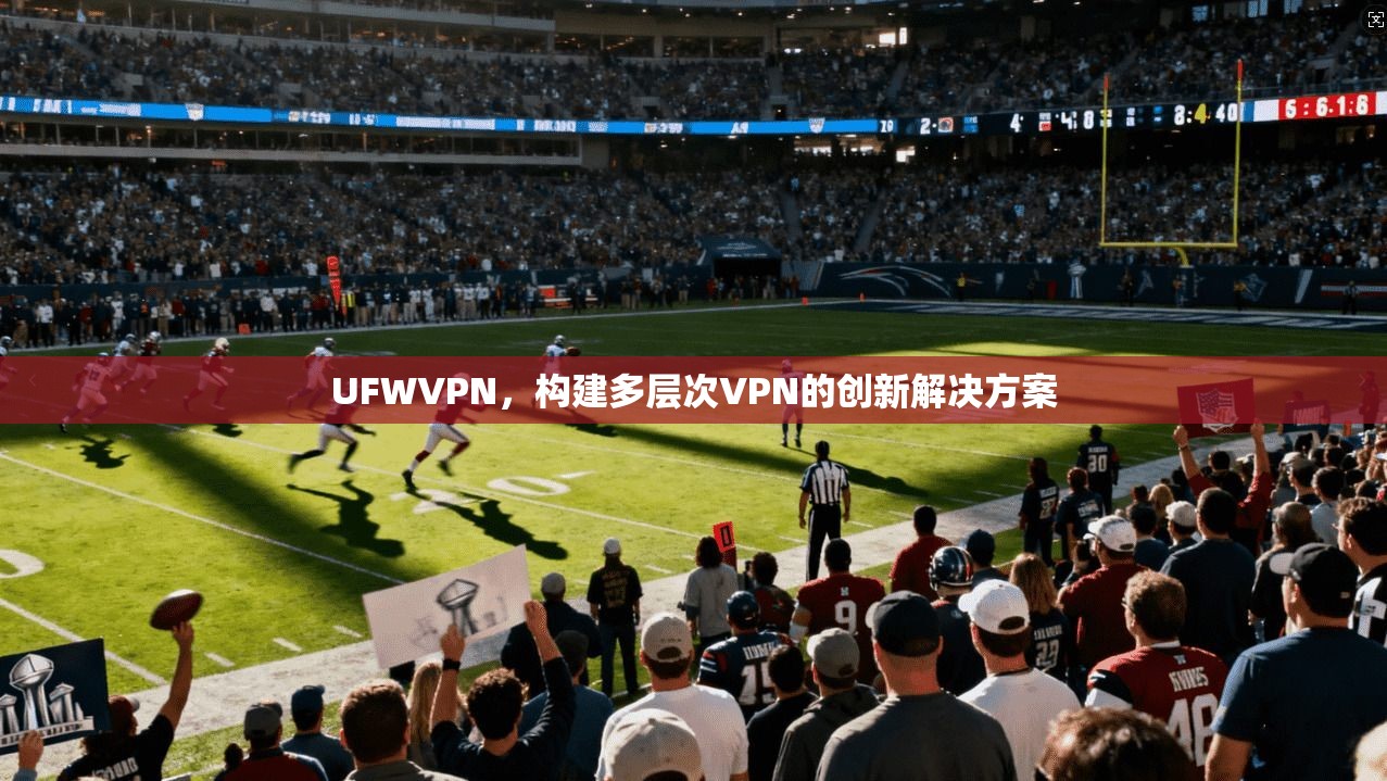 UFWVPN，构建多层次VPN的创新解决方案