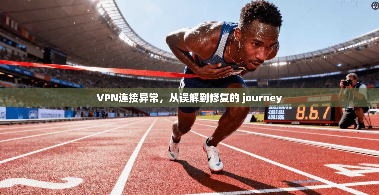 VPN连接异常,从误解到修复的 journey