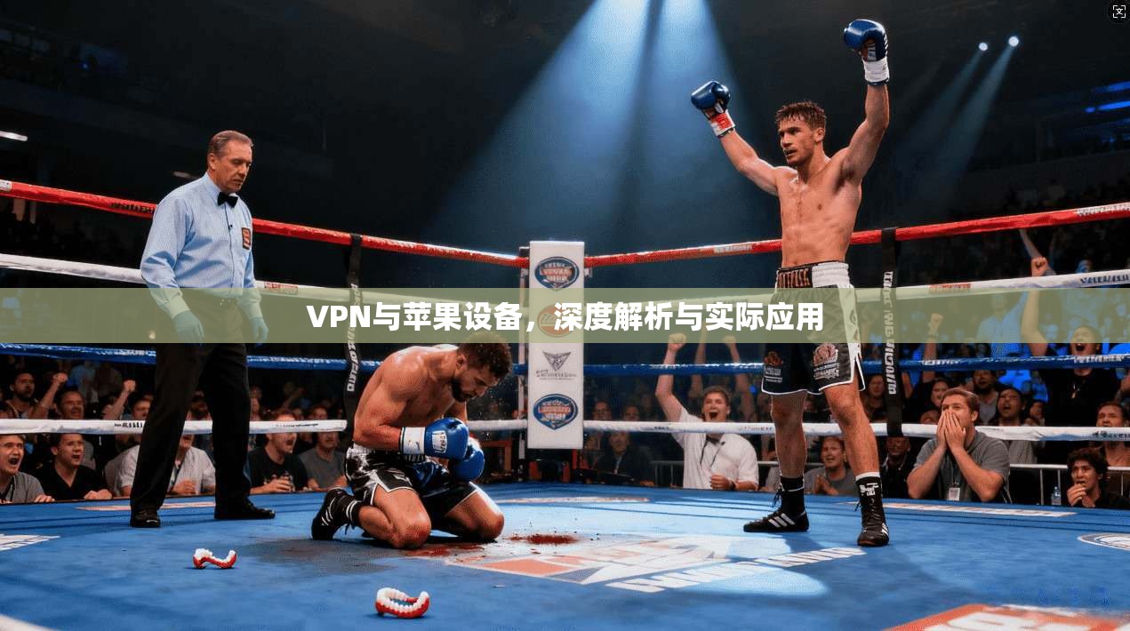 VPN与苹果设备,深度解析与实际应用