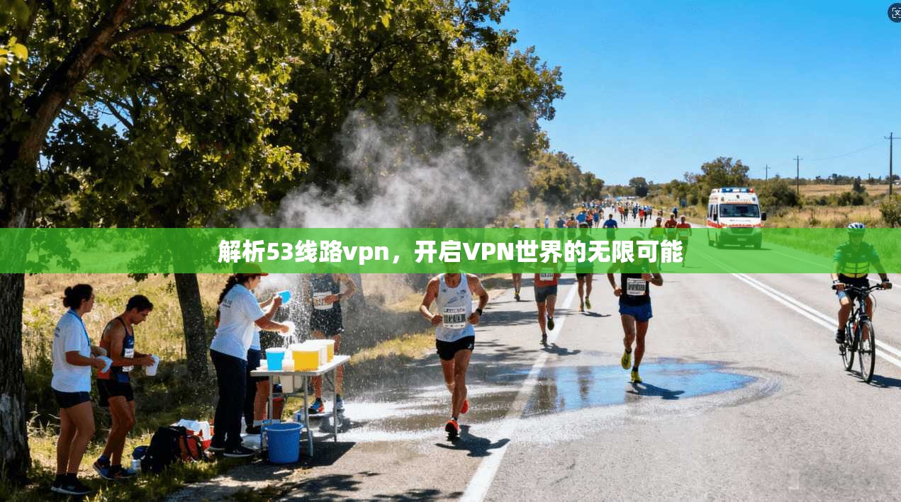 解析53线路vpn，开启VPN世界的无限可能