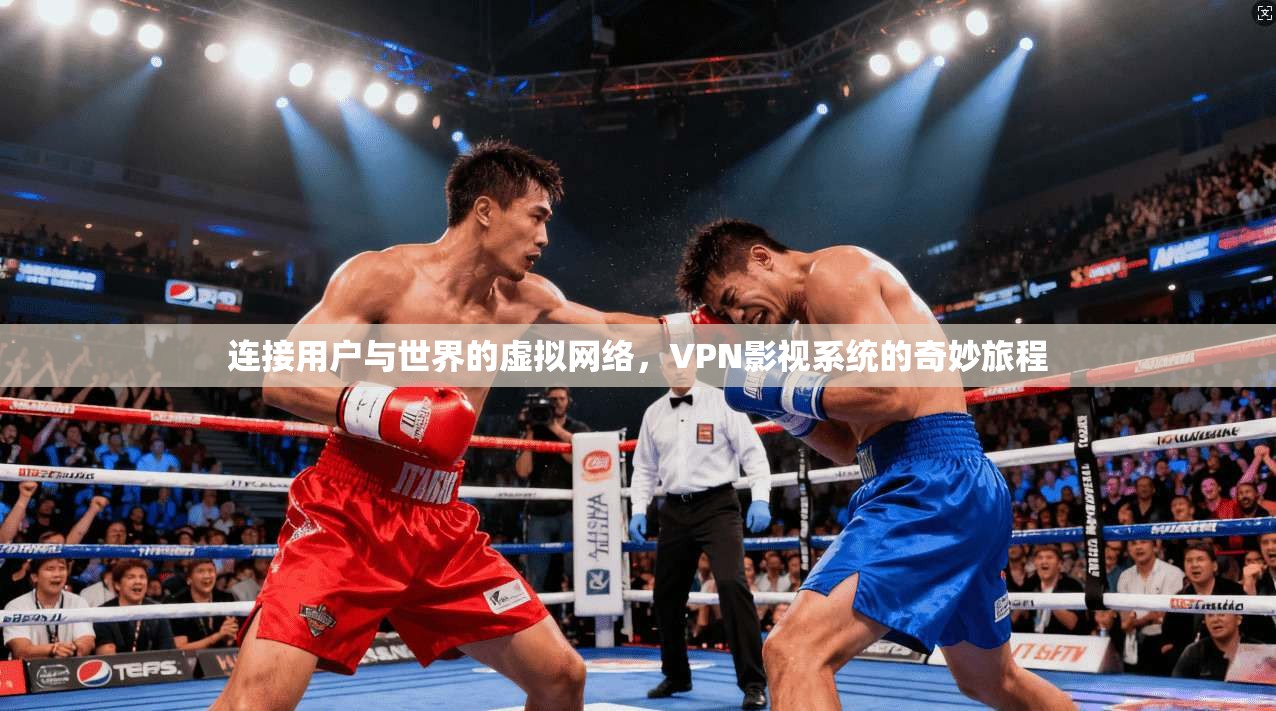 连接用户与世界的虚拟网络，VPN影视系统的奇妙旅程