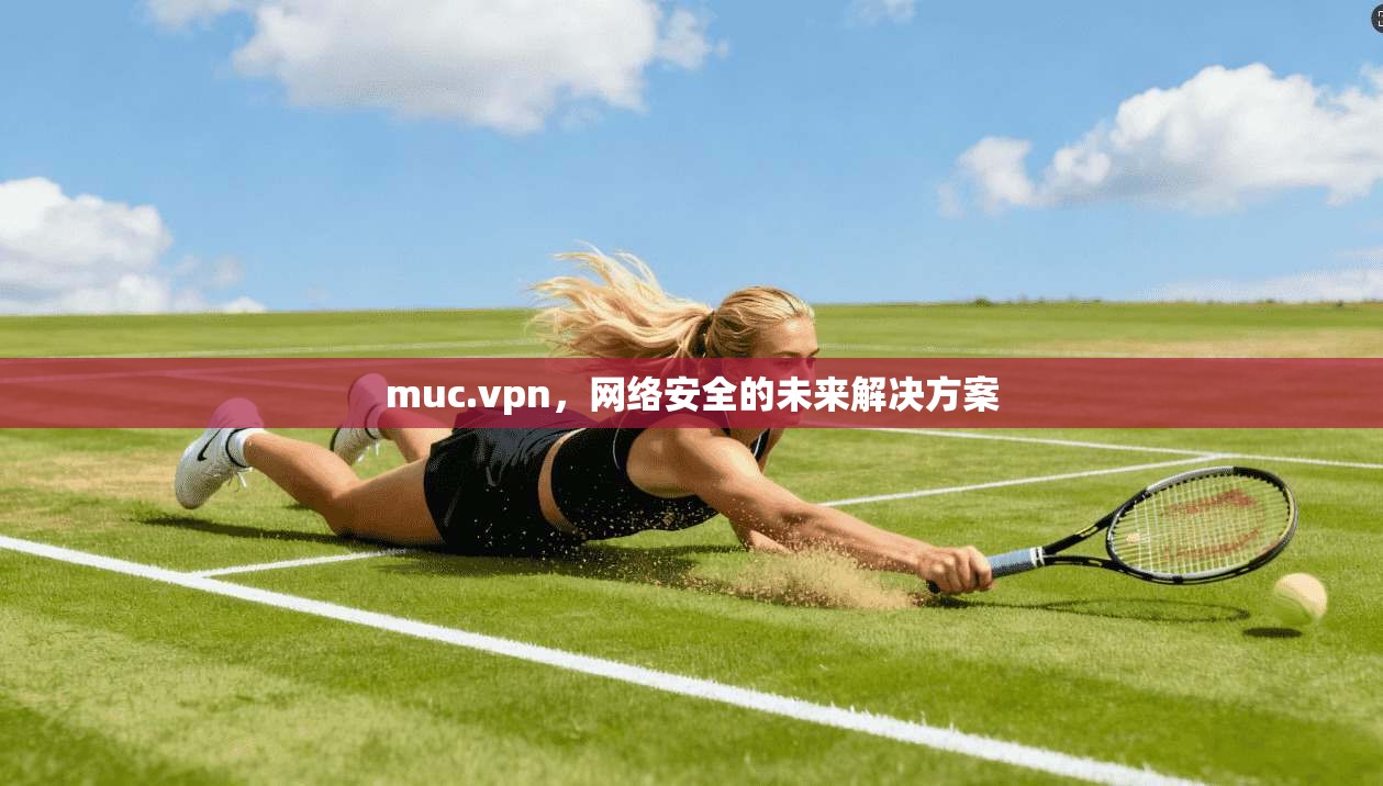 muc.vpn,网络安全的未来解决方案