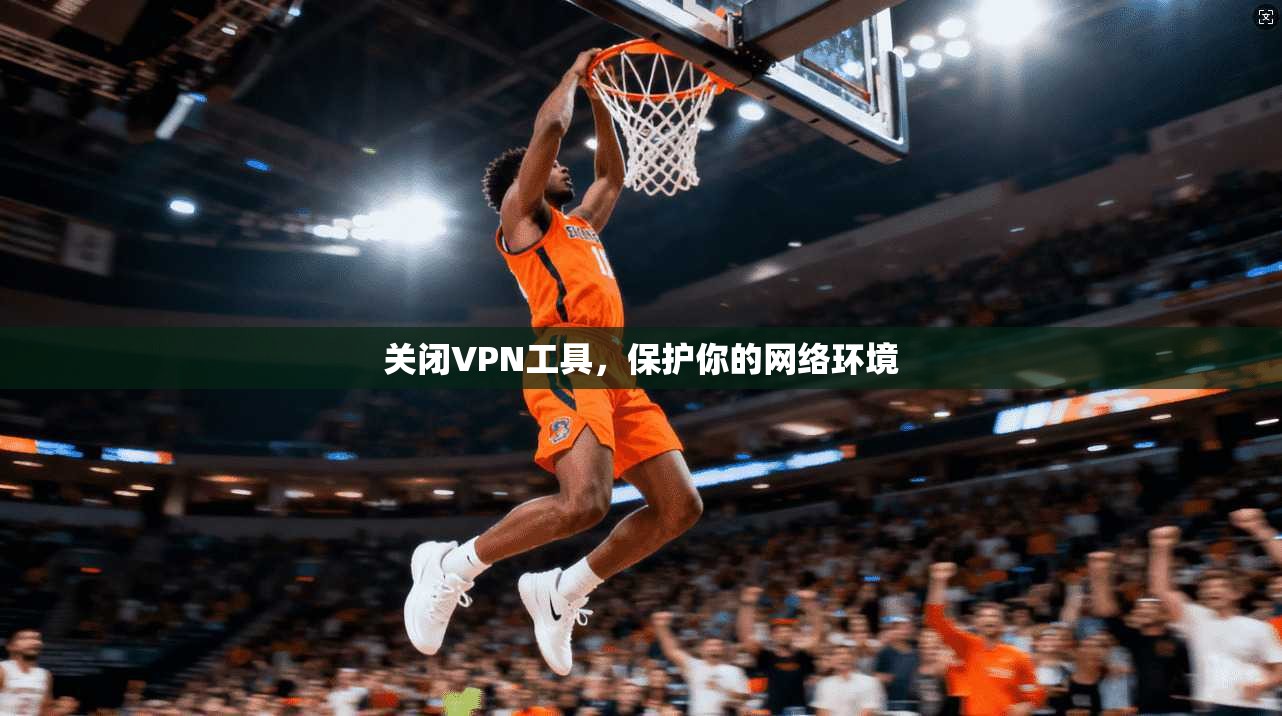 关闭VPN工具，保护你的网络环境