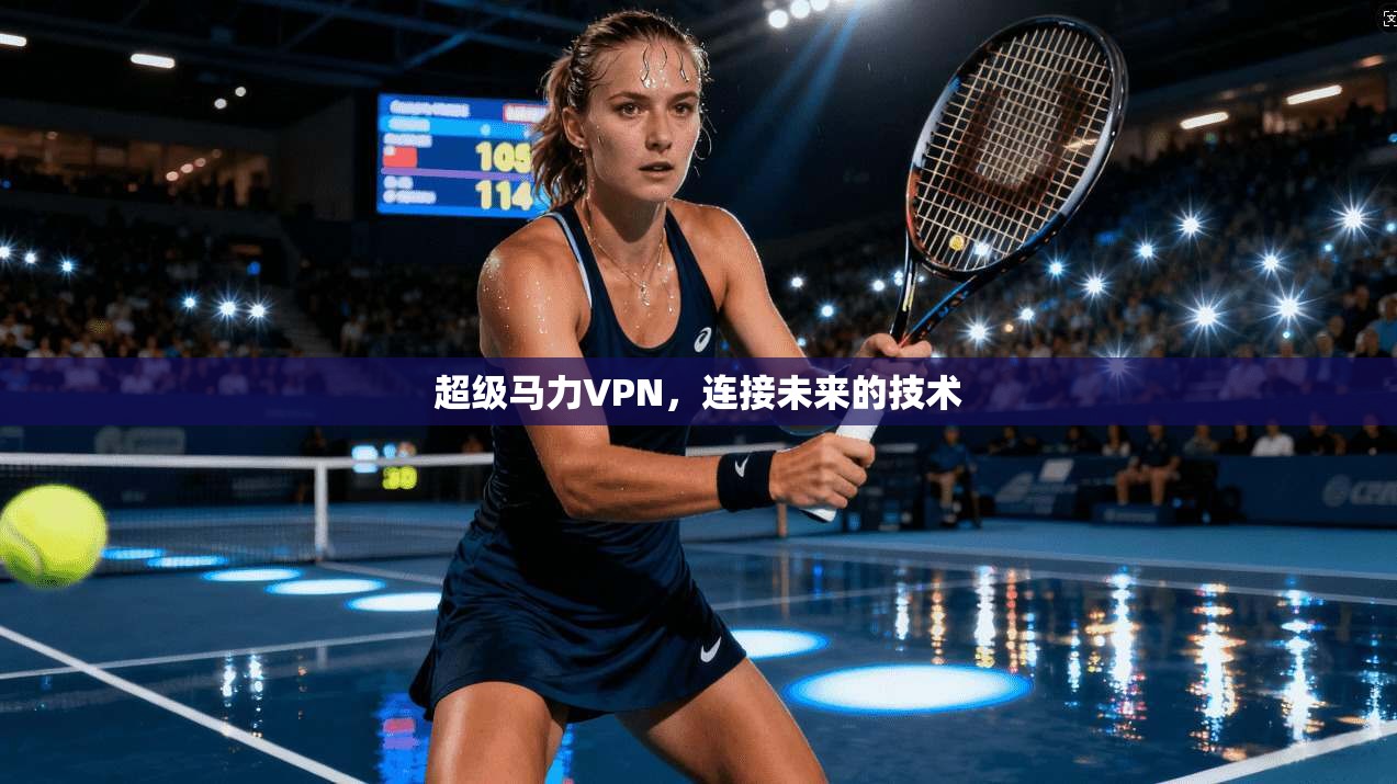 超级马力VPN，连接未来的技术