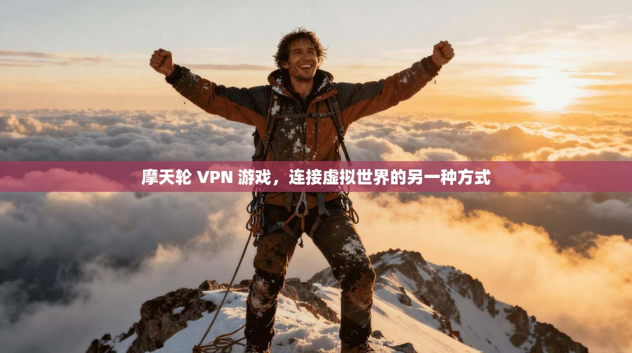 摩天轮 VPN 游戏，连接虚拟世界的另一种方式