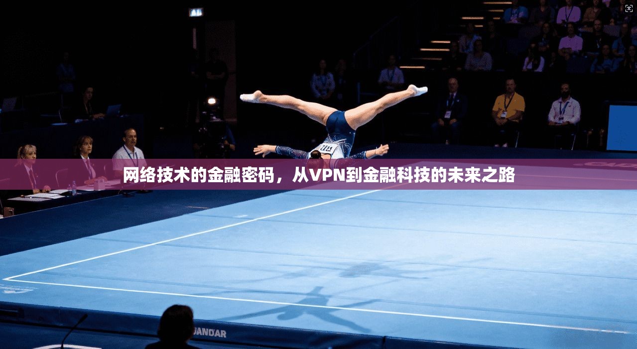 网络技术的金融密码，从VPN到金融科技的未来之路
