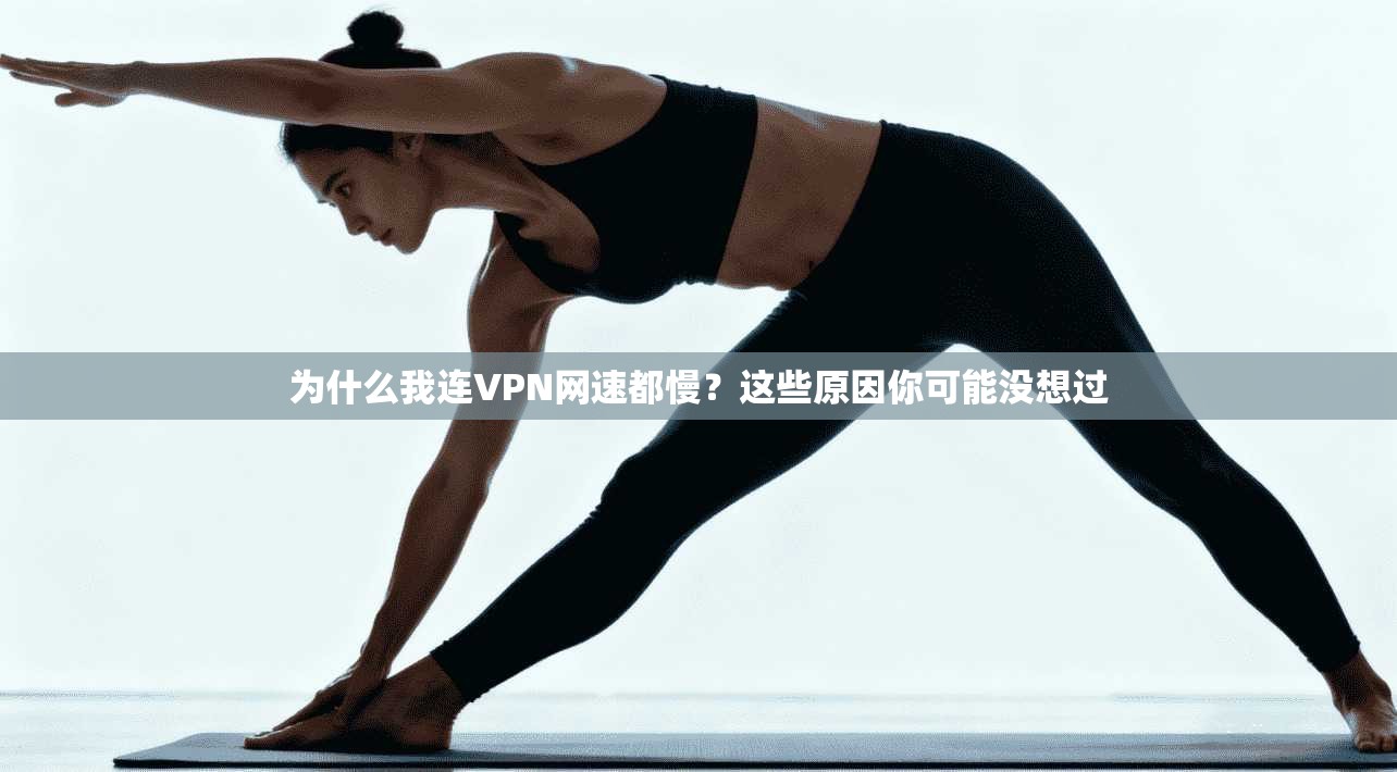 为什么我连VPN网速都慢？这些原因你可能没想过