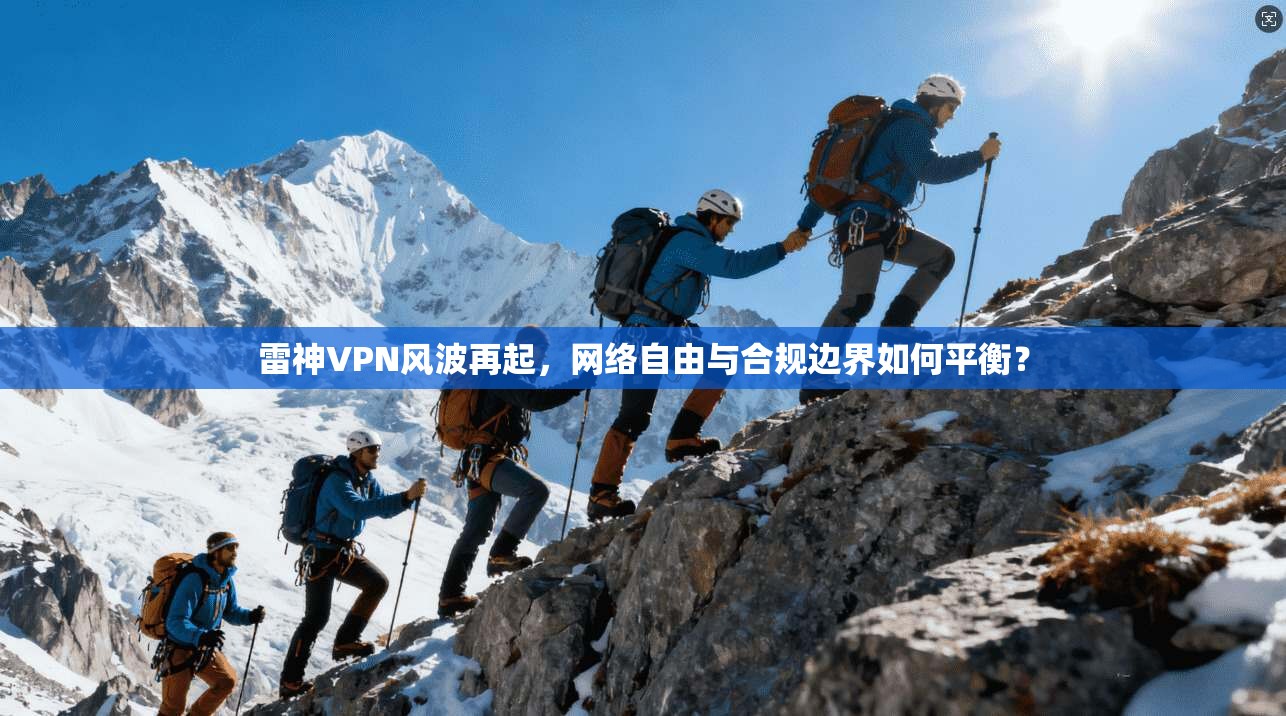 雷神VPN风波再起，网络自由与合规边界如何平衡？