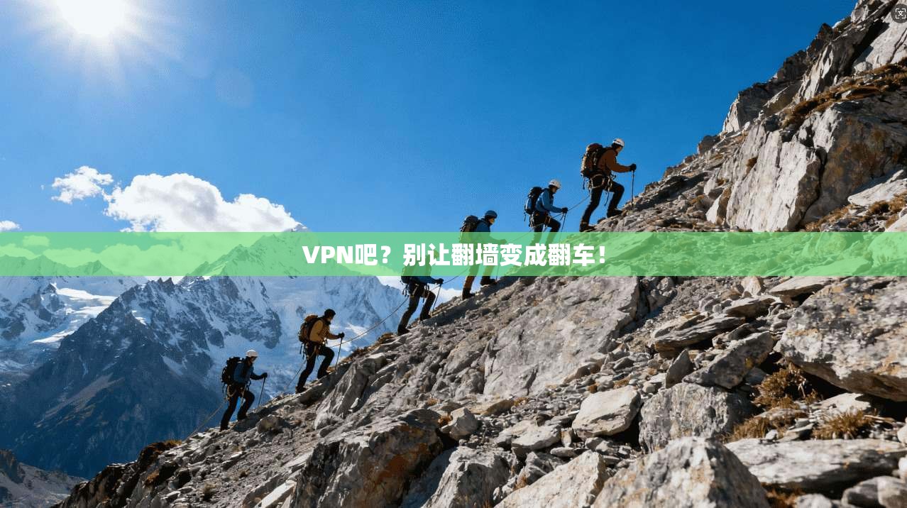 VPN吧？别让翻墙变成翻车！