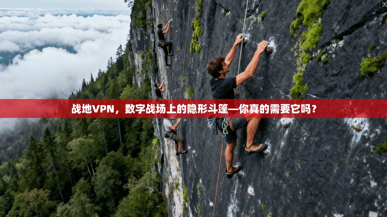 战地VPN，数字战场上的隐形斗篷—你真的需要它吗？