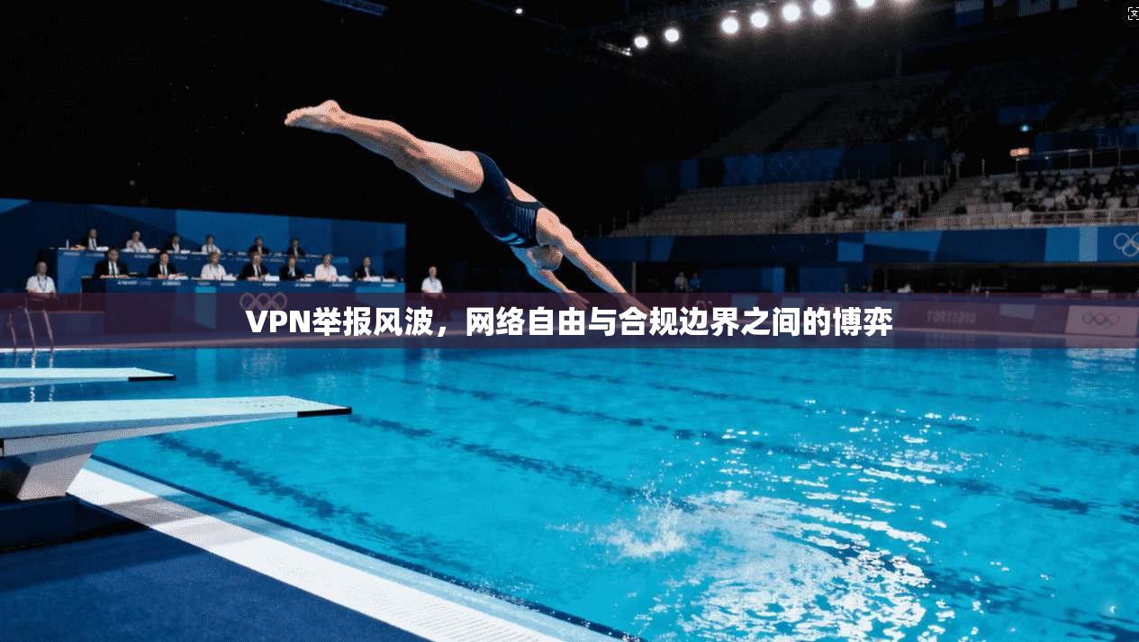 VPN举报风波，网络自由与合规边界之间的博弈