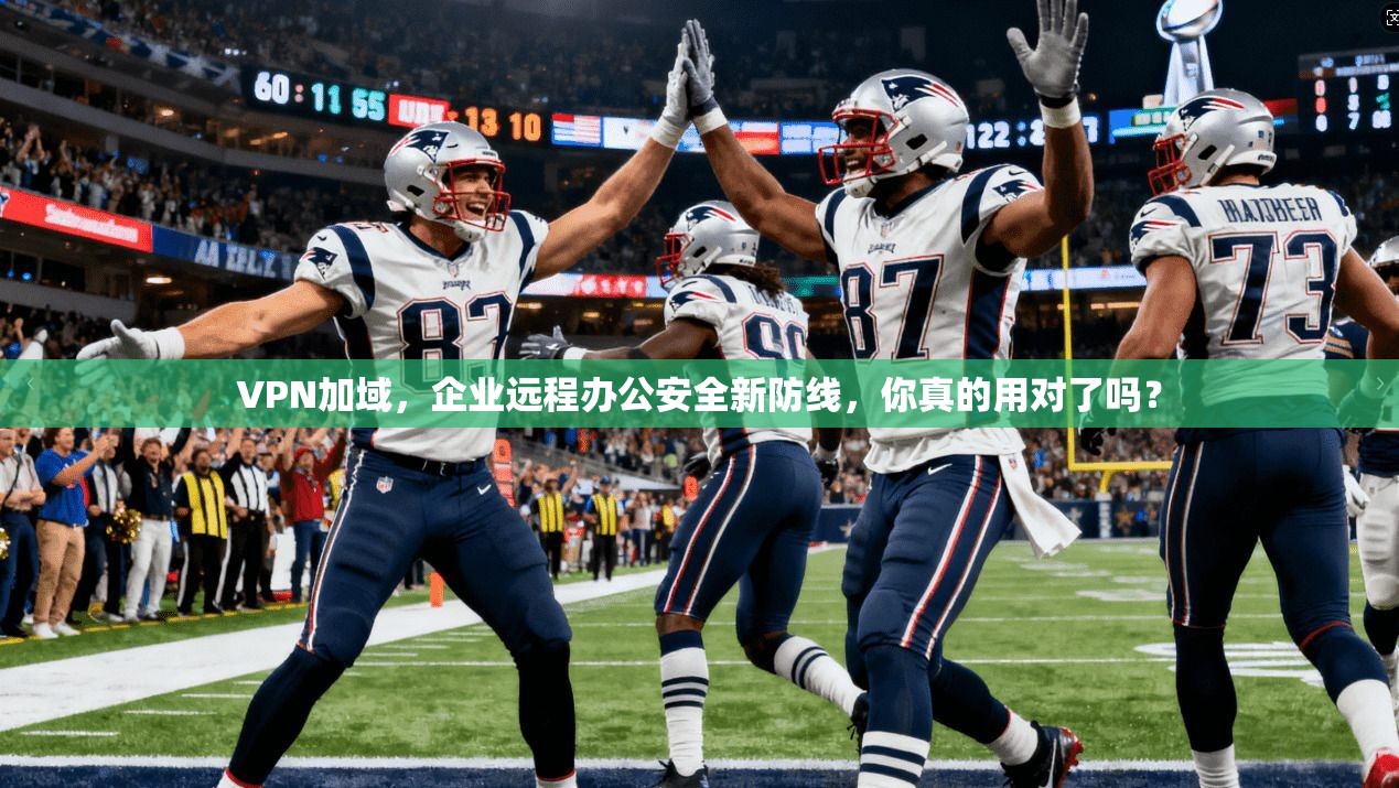 VPN加域，企业远程办公安全新防线，你真的用对了吗？