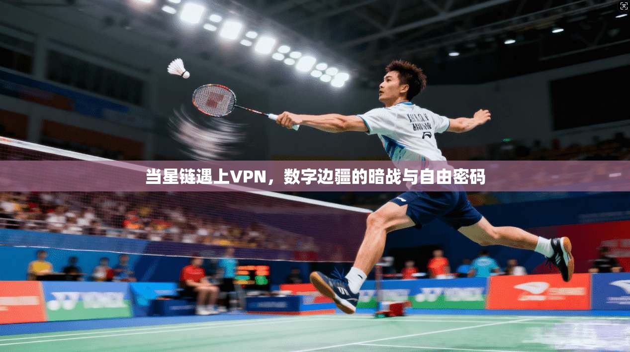 当星链遇上VPN，数字边疆的暗战与自由密码