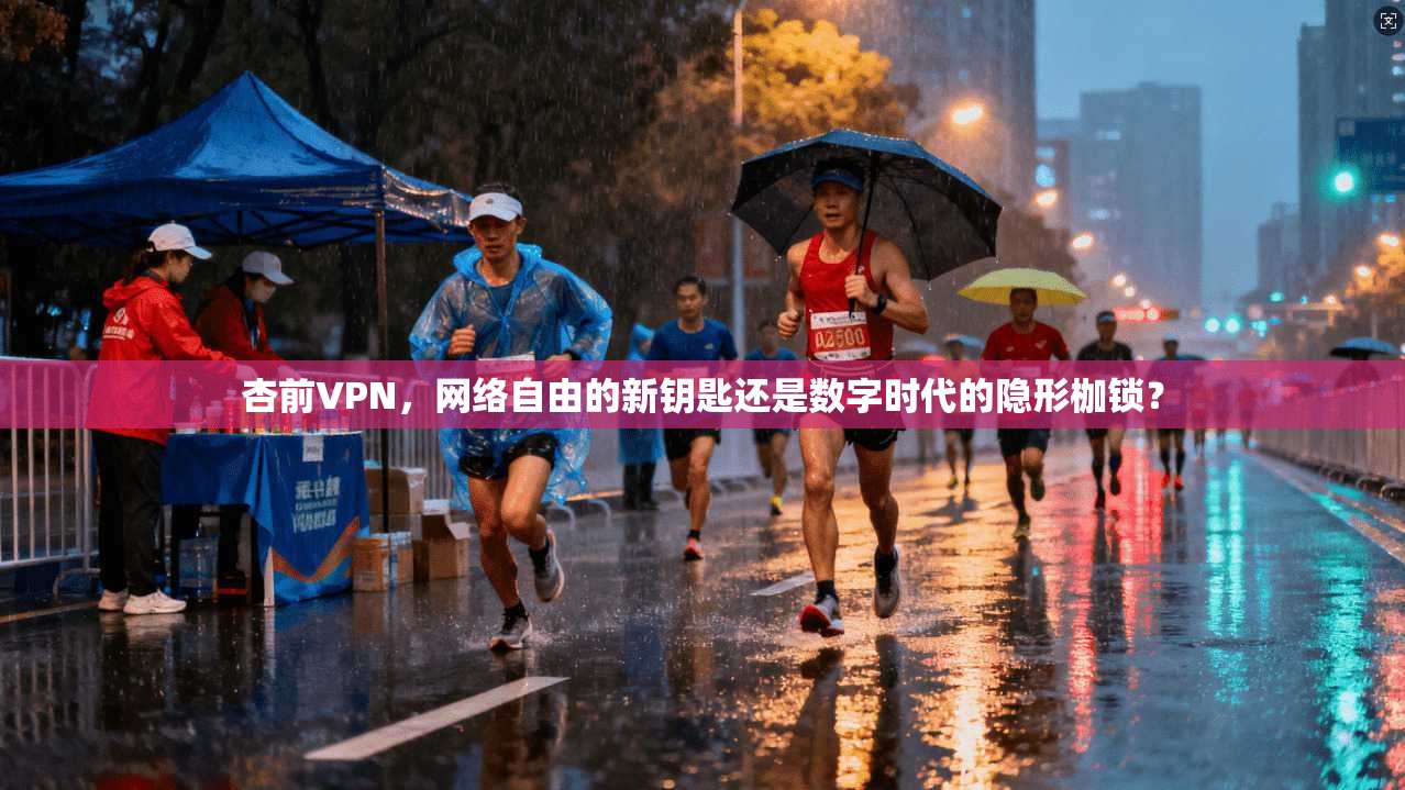 杏前VPN，网络自由的新钥匙还是数字时代的隐形枷锁？