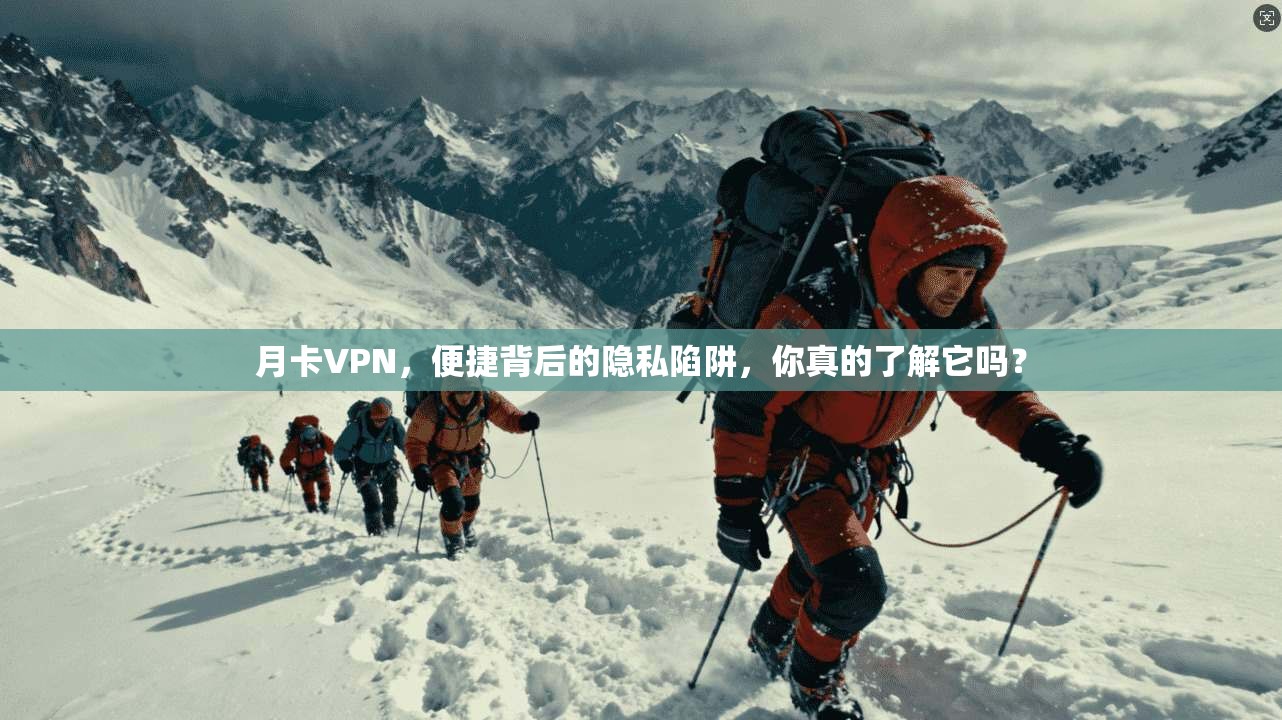 月卡VPN，便捷背后的隐私陷阱，你真的了解它吗？