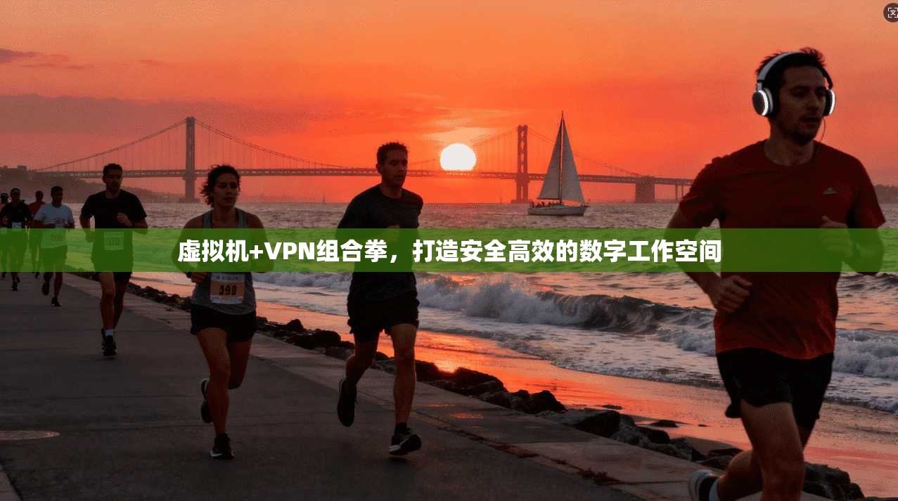虚拟机+VPN组合拳，打造安全高效的数字工作空间