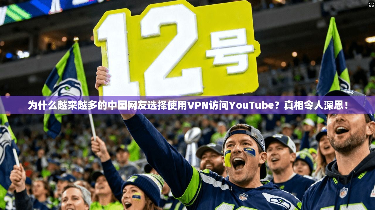 为什么越来越多的中国网友选择使用VPN访问YouTube？真相令人深思！