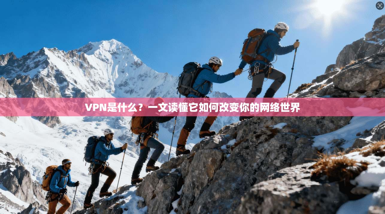 VPN是什么？一文读懂它如何改变你的网络世界