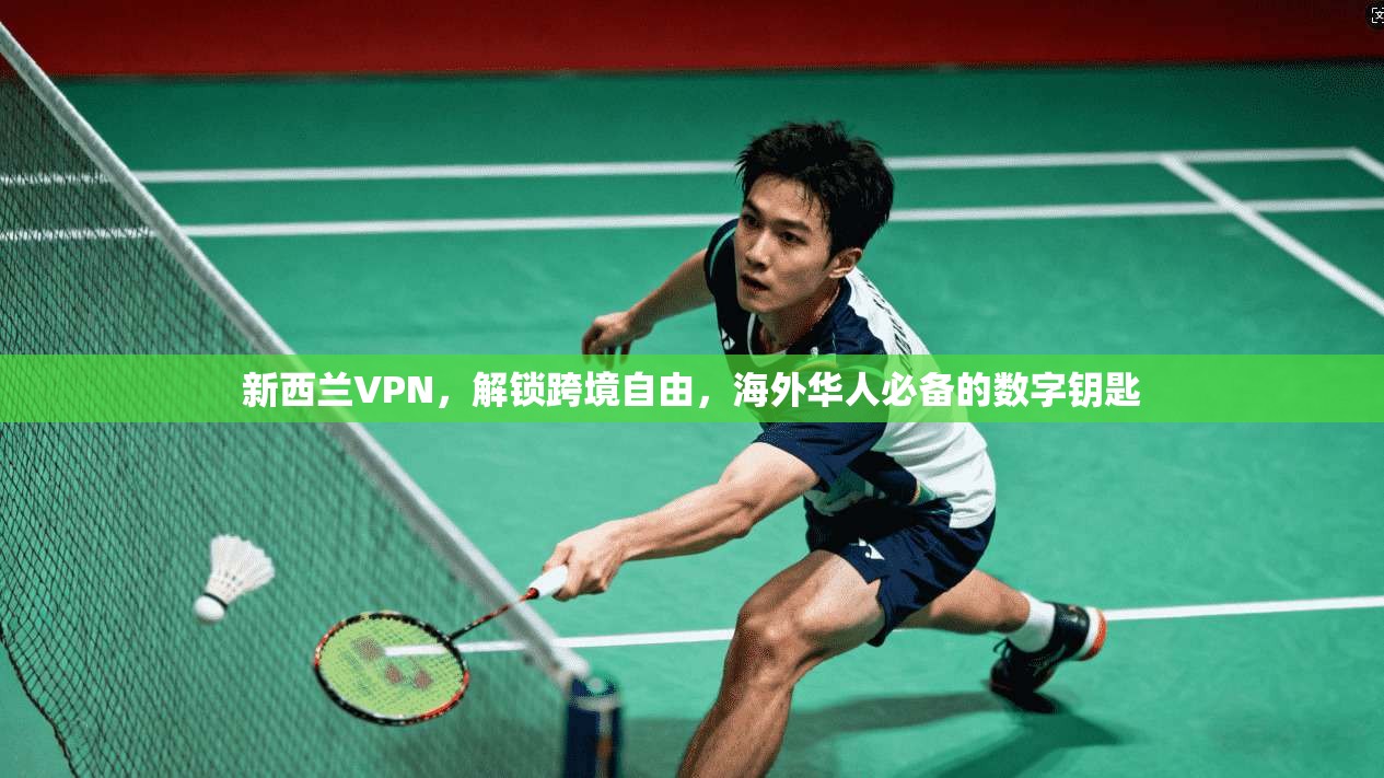 新西兰VPN，解锁跨境自由，海外华人必备的数字钥匙