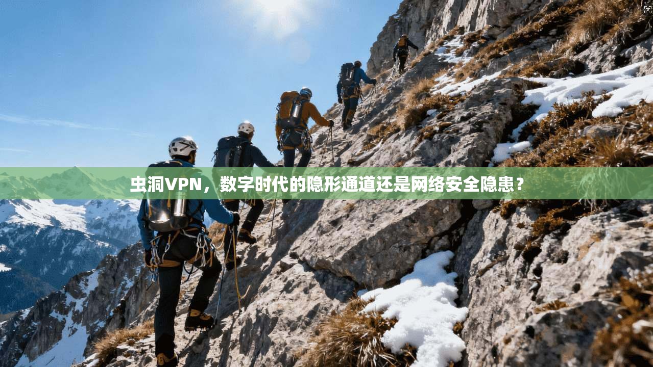 虫洞VPN，数字时代的隐形通道还是网络安全隐患？