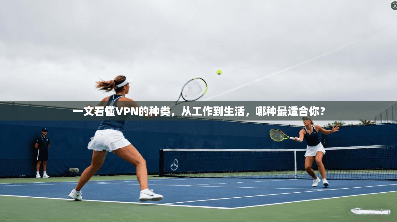一文看懂VPN的种类，从工作到生活，哪种最适合你？