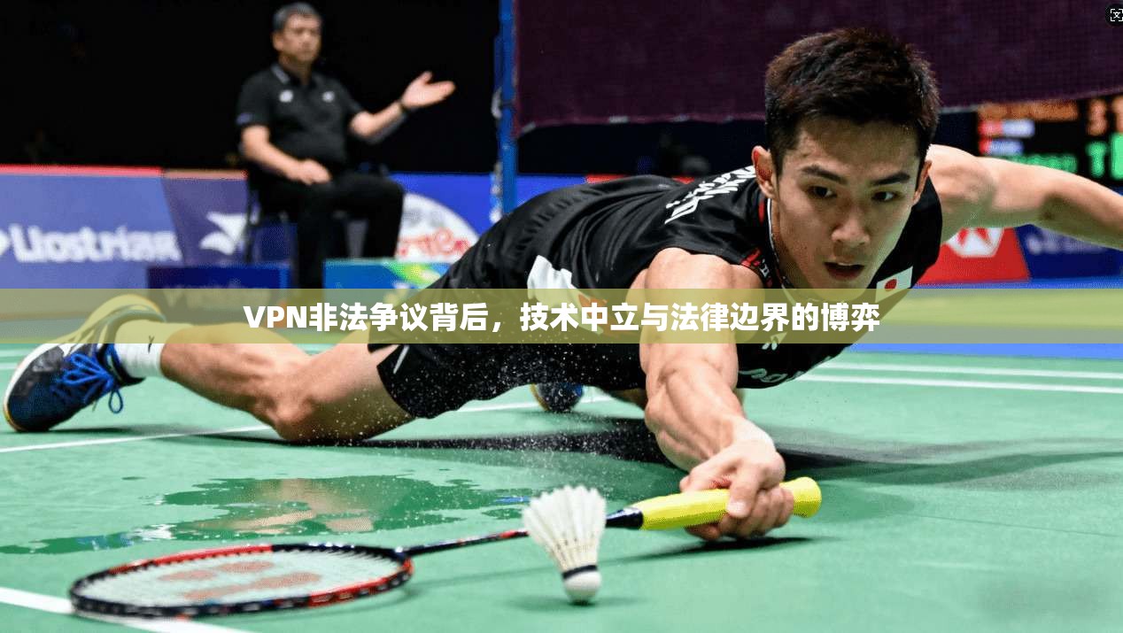 VPN非法争议背后，技术中立与法律边界的博弈