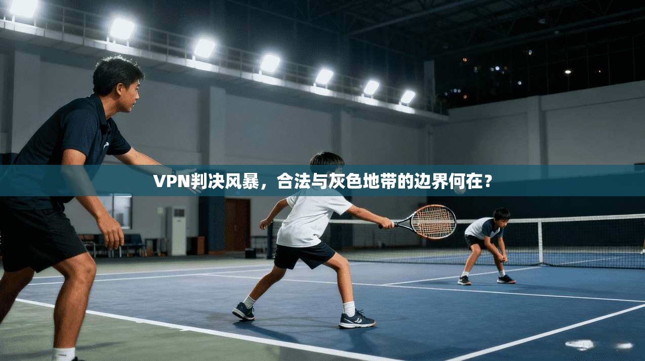 VPN判决风暴，合法与灰色地带的边界何在？