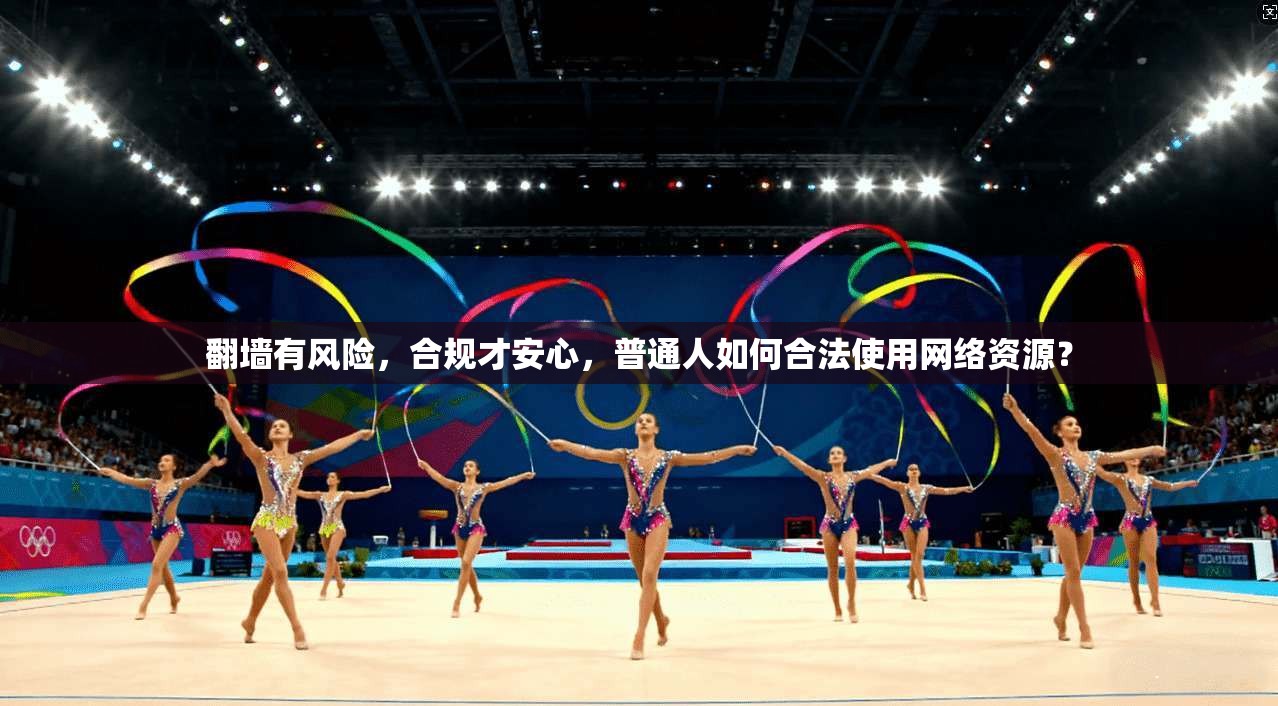 翻墙有风险，合规才安心，普通人如何合法使用网络资源？