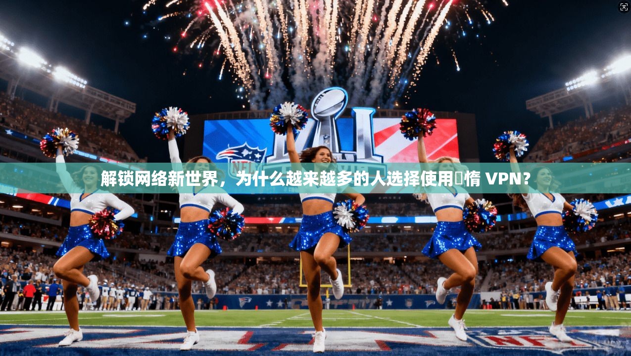 解锁网络新世界，为什么越来越多的人选择使用鏋惰 VPN？