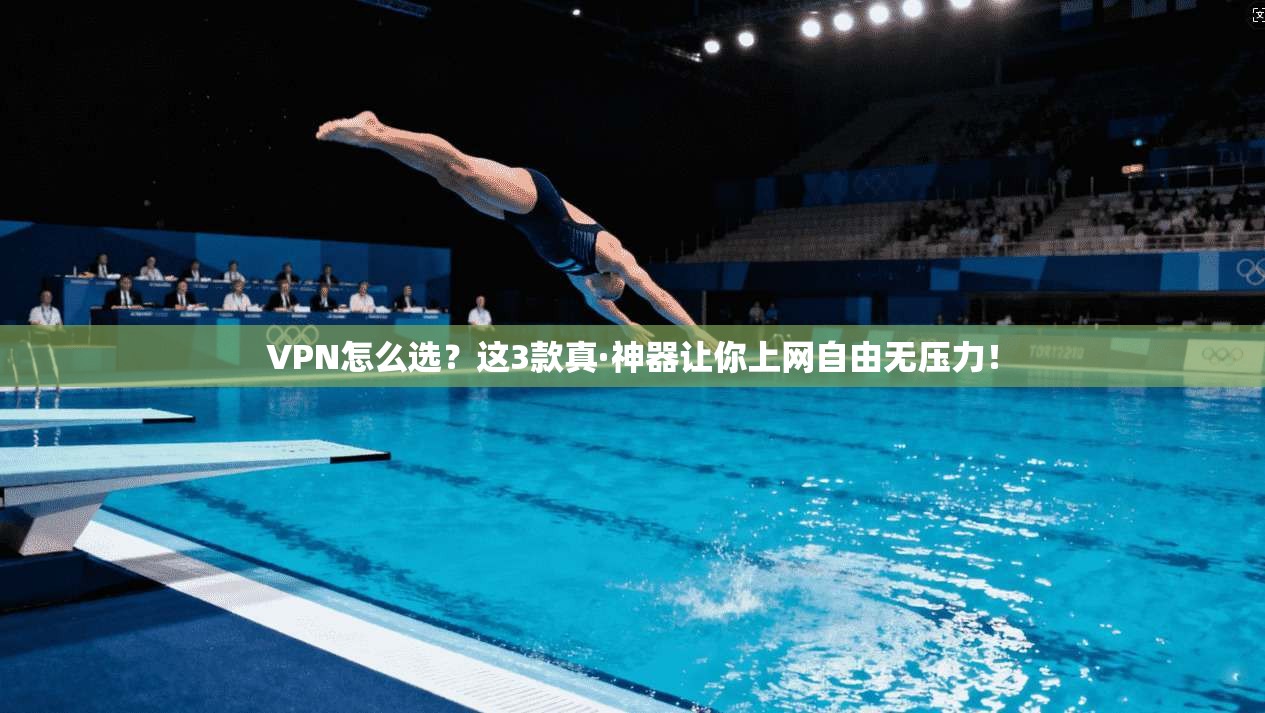 VPN怎么选？这3款真·神器让你上网自由无压力！