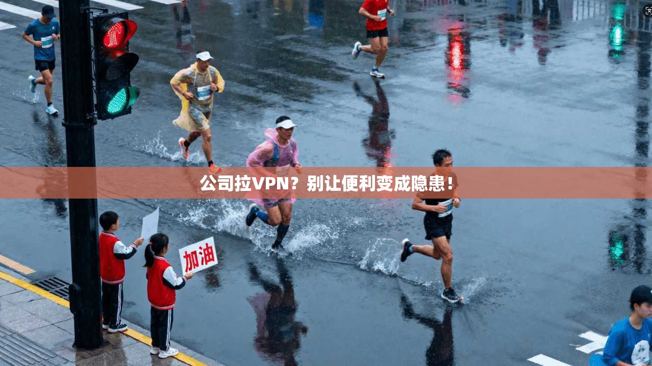 公司拉VPN？别让便利变成隐患！