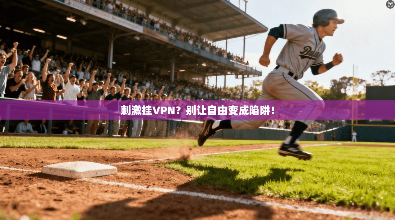 刺激挂VPN？别让自由变成陷阱！